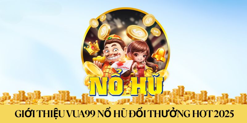 Giới thiệu vua99 nổ hũ đổi thưởng uy tín số 1 hiện nay